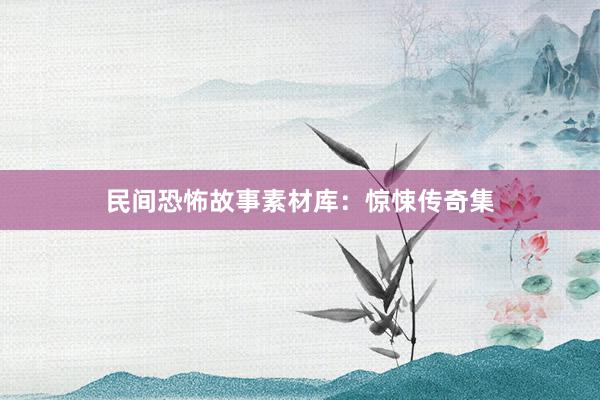 民间恐怖故事素材库:惊悚传奇集